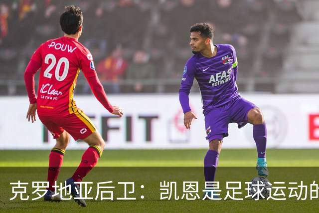 克罗地亚后卫：凯恩是足球运动的大师 我们已准备好和英格兰交手