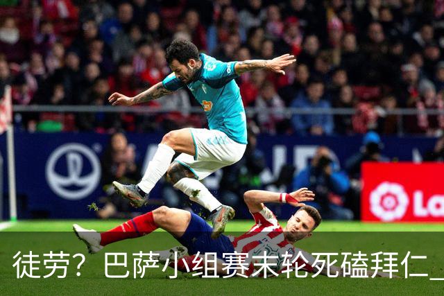 徒劳？巴萨小组赛末轮死磕拜仁 或1-1平出局