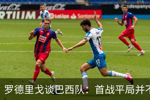 罗德里戈谈巴西队：首战平局并不代表全盘皆错，还有很长的路要走
