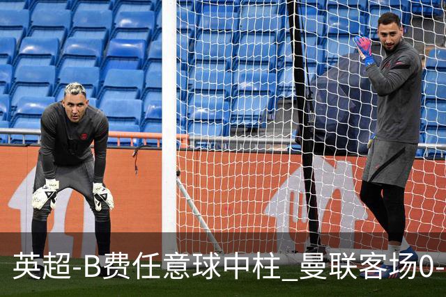 英超-B费任意球中柱 曼联客场0-0阿斯顿维拉