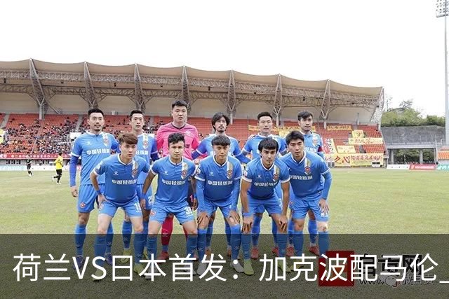 荷兰VS日本首发：加克波配马伦 久保建英搭档堂安律
